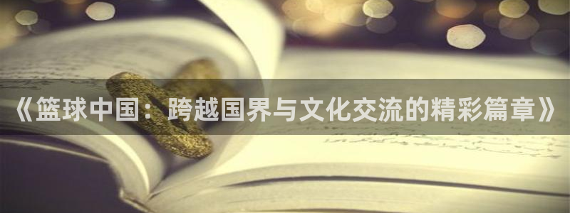 《篮球中国：跨越国界与文化交流的精彩篇章》