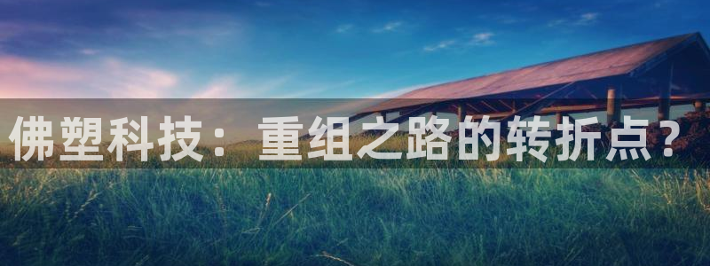 佛塑科技：重组之路的转折点？