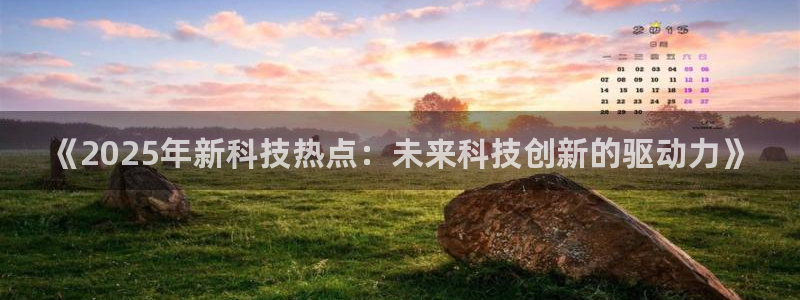 《2025年新科技热点：未来科技创新的驱动力》