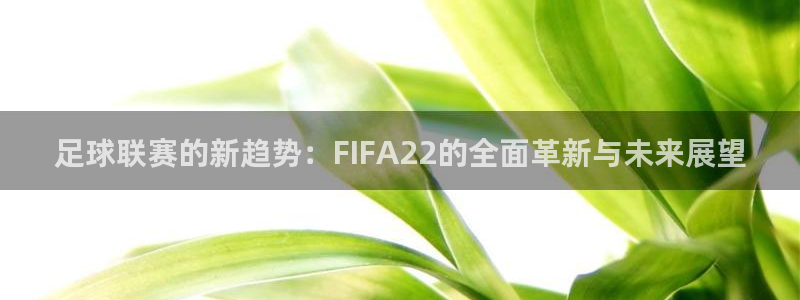 足球联赛的新趋势：FIFA22的全面革新与未来展望