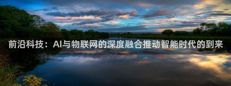 前沿科技：AI与物联网的深度融合推动智能时代的到来